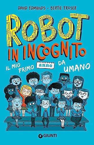 Robot In Incognito. Il Mio Primo Anno Da Umano
