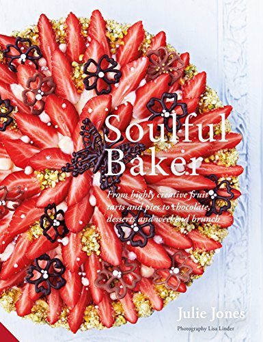 Soulful Baker: From Highly Creative Fruit Tarts And Pies To Chocolate, Desserts And Weekend Brunch