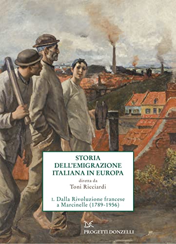 Storia Dell'Emigrazione Italiana In Europa. Dalla Rivoluzione Francese A Marcinelle (1786-1956) (Vol. 1)