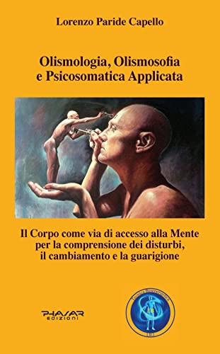 Olismologia, Olismosofia E Psicosomatica Applicata. Il Corpo Come Via Di Accesso Alla Mente Per La Comprensione Dei Disturbi, Il Cambiamento E La Guar