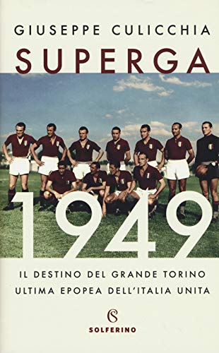 Superga 1949. Il Destino Del Grande Torino, Ultima Epopea Dell’Italia Unita