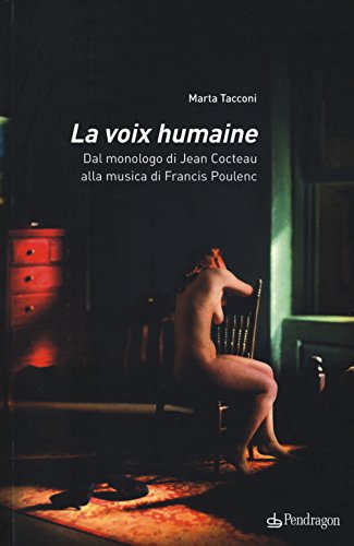 La Voix Humaine. Dal Monologo Di Jean Cocteau Alla Musica Di Francis Poulenc