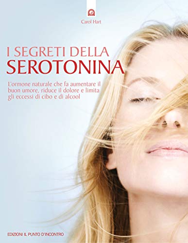 I Segreti Della Serotonina. L'Ormone Naturale Che Fa Aumentare Il Buon Umore, Riduce Il Dolore E Limita Gli Eccessi Di Cibo E Di Alcol