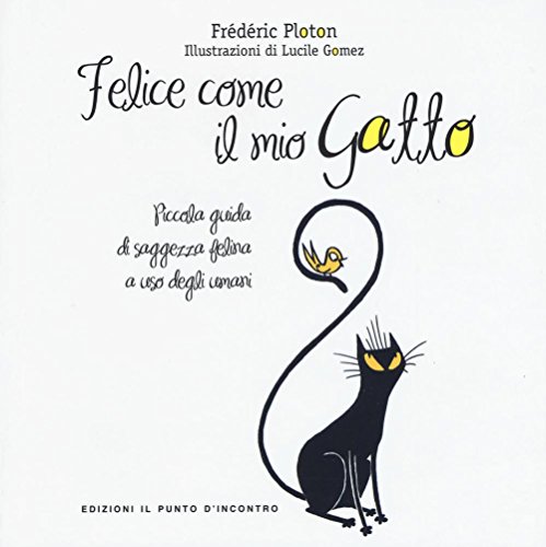 Felice Come Il Mio Gatto. Piccola Guida Di Saggezza Felina A Uso Degli Umani