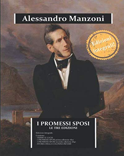 I Promessi Sposi - Le Tre Edizioni: Raccoglie Fermo E Lucia, I Promessi Sposi Nelle Edizioni Del 1827 E 1840, Storia Della Colonna Infame E Due Saggi 
