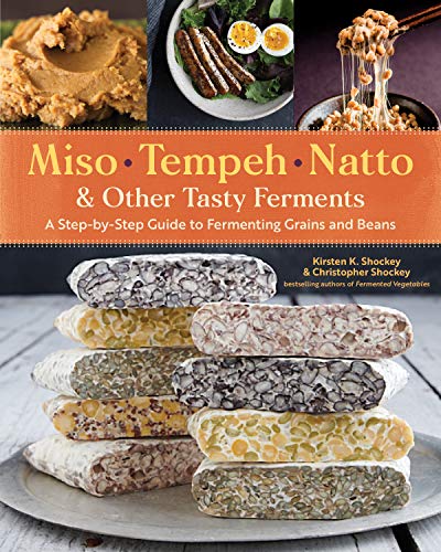 Miso, Tempeh, Natto & Other Tasty Ferments: A Step-By-Step Guide To Fermenting Grains And Beans