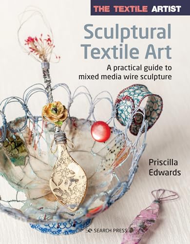 Sculptural Textile Art: A Practical Guide To Mixed Media Wire Sculpture