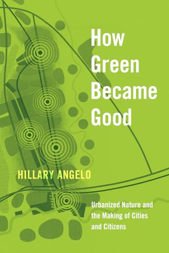 How Green Became Good: Urbanized Nature And The Making Of Cities And Citizens