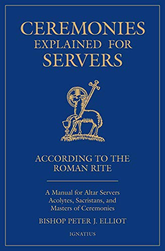 Ceremonies Explained For Servers: A Manual For Altar Servers, Acolytes, Sacristans, And Masters Of Ceremonies