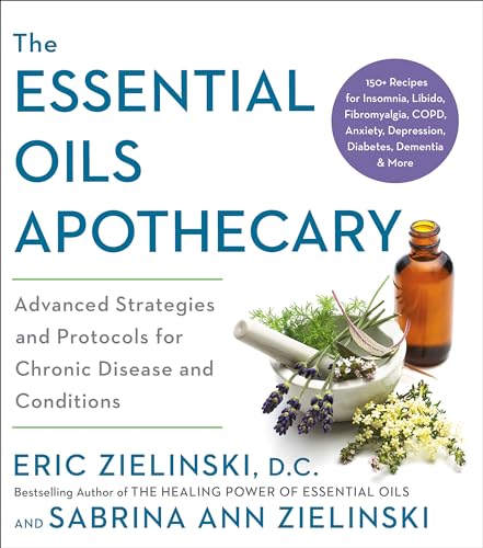 The Essential Oils Apothecary: Advanced Strategies And Protocols For Chronic Disease And Conditions