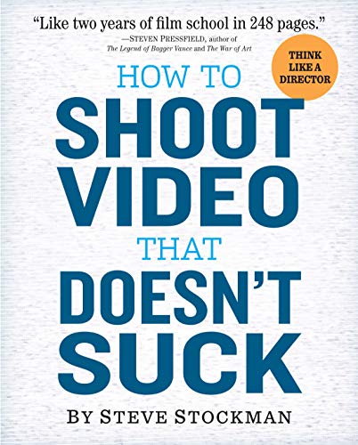 How To Shoot Video That Doesn'T Suck: Advice To Make Any Amateur Look Like A Pro