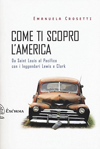 Come Ti Scopro L'America. Da Sant Louis Al Pacifico Con I Leggendari Lewis E Clark