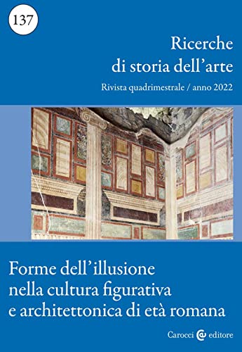 Ricerche Di Storia Dell'Arte. Forme Dell'Illusione Nella Cultura Figurativa E Architettonica Di Età Romana (2022) (Vol. 137)