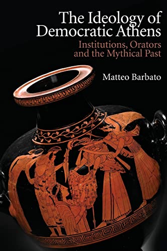 The Ideology Of Democratic Athens: Institutions, Orators And The Mythical Past