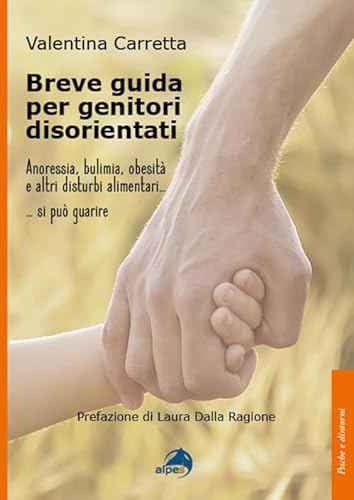 Breve Guida Per Genitori Disorientati. Anoressia, Bulimia, Obesità E Altri Disturbi Alimentari... Si Può Guarire