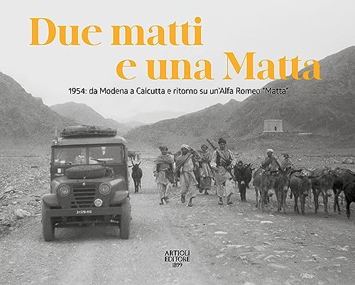Due Matti E Una Matta. 1954: Da Modena A Calcutta E Ritorno Su Un'Alfa Romeo «Matta». Ediz. Illustrata