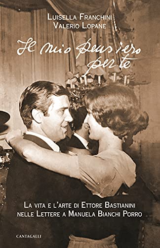 Il Mio Pensiero Per Te. La Vita E L'Arte Di Ettore Bastianini Nelle Lettere A Manuela Bianchi Porro