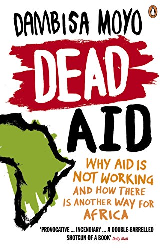 Dead Aid: Why Aid Is Not Working And How There Is Another Way For Africa