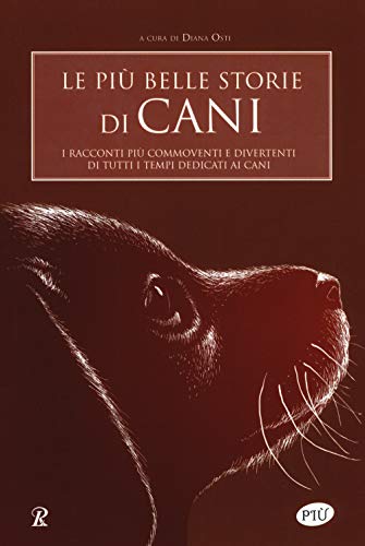 Le Più Belle Storie Di Cani. I Racconti Più Commoventi E Divertenti Di Tutti I Tempi Dedicati Ai Cani