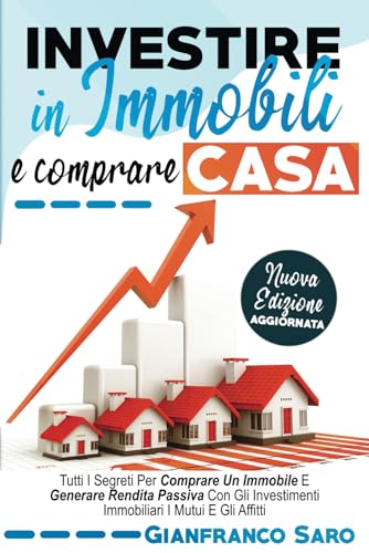 Investire In Immobili E Comprare Casa: Tutti I Segreti Per Comprare Un Immobile. Diventare Un Investitore Intelligente E Generare Rendita Passiva Con