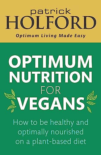 Optimum Nutrition For Vegans: How To Be Healthy And Optimally Nourished On A Plant-Based Diet