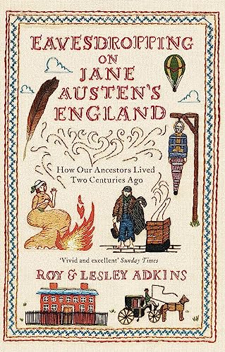 Eavesdropping On Jane Austen'S England: How Our Ancestors Lived Two Centuries Ago