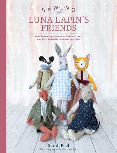 Sewing Luna Lapin'S Friends: Over 20 Sewing Patterns For Heirloom Dolls And Their Exquisite Handmade Clothing