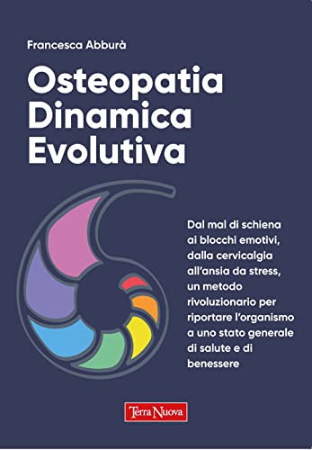 Osteopatia Dinamica Evolutiva. Dal Mal Di Schiena Ai Blocchi Emotivi, Dalla Cervicalgia All'Ansia Da Stress, Un Metodo Rivoluzionario Per Riportare ..