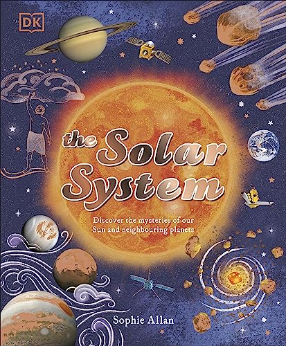 The Solar System: Discover The Mysteries Of Our Sun And Neighbouring Planets