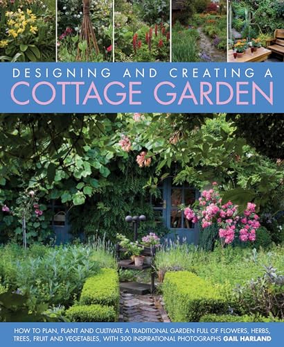 Designing And Creating A Cottage Garden: How To Cultivate A Garden Full Of Flowers, Herbs, Trees, Fruit, Vegetables And Livestock, With 500 Inspiratio