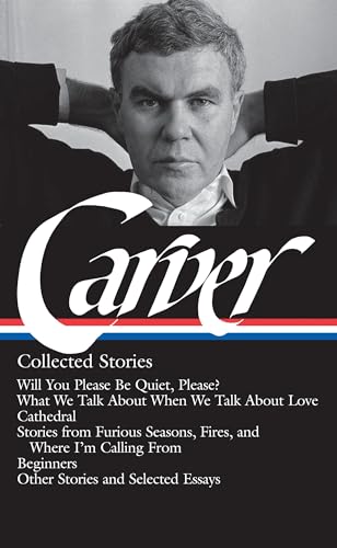 Raymond Carver: Collected Stories (Loa #195): Will You Please Be Quiet, Please? / What We Talk About When We Talk About Love / Cathedral / Stories ...
