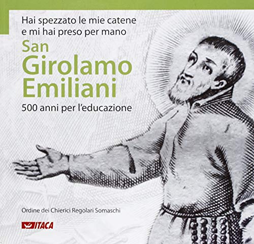 Hai Spezzato Le Mie Catene E Mi Hai Preso Per Mano. San Girolamo Emiliani. 500 Anni Per L'Educazione