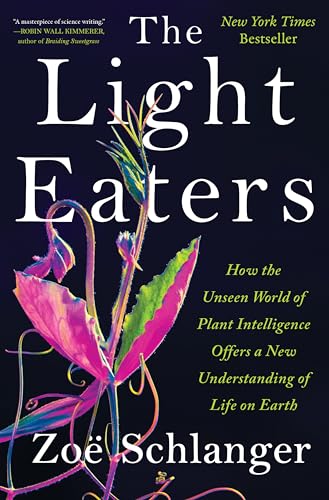 The Light Eaters: How The Unseen World Of Plant Intelligence Offers A New Understanding Of Life On Earth