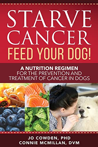 Starve Cancer - Feed Your Dog!: A Nutrition Regimen For The Prevention And Treatment Of Cancer In Dogs