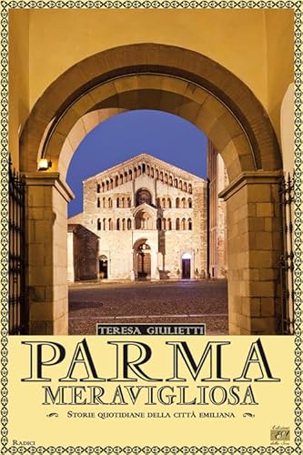 Parma Meravigliosa. Storie Quotidiane Della Città Emiliana