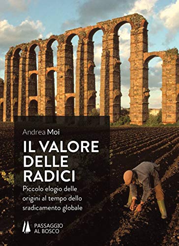 Il Valore Delle Radici. Piccolo Elogio Delle Origini Al Tempo Dello Sradicamento Globale
