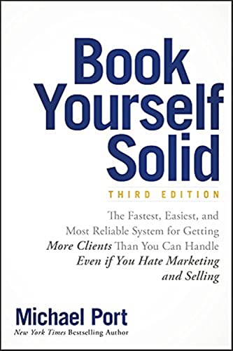 Book Yourself Solid: The Fastest, Easiest, And Most Reliable System For Getting More Clients Than You Can Handle Even If You Hate Marketing And Sellin