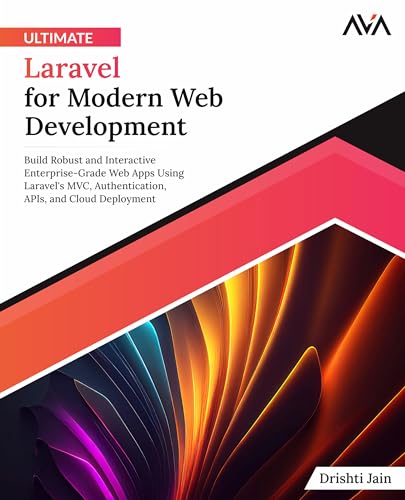 Ultimate Laravel For Modern Web Development: Build Robust And Interactive Enterprise-Grade Web Apps Using Laravel'S Mvc, Authentication, Apis, And Clo