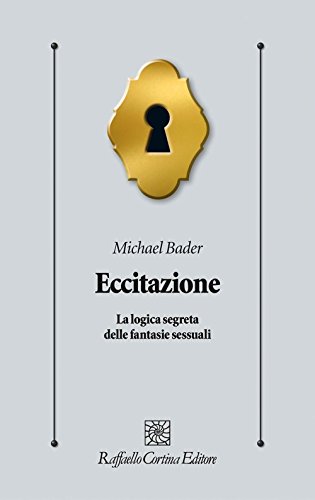 Eccitazione. La Logica Segreta Delle Fantasie Sessuali