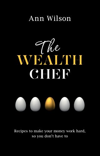 The Wealth Chef: Recipes To Make Your Money Work Hard, So You Don'T Have To
