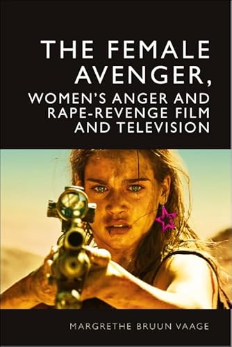 The Female Avenger, Women’S Anger And Rape-Revenge Film And Television: Rape-Revenge And Women'S Anger