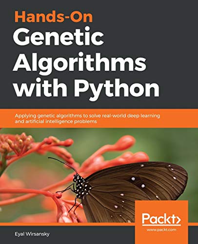 Hands-On Genetic Algorithms With Python: Applying Genetic Algorithms To Solve Real-World Deep Learning And Artificial Intelligence Problems
