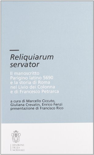 Reliquiarium Servator. Il Manoscritto Parigino Latino 5690 E La Storia Di Roma Nel Livio Dei Colonna E Di Francesco Petrarca. Con Cd-Rom