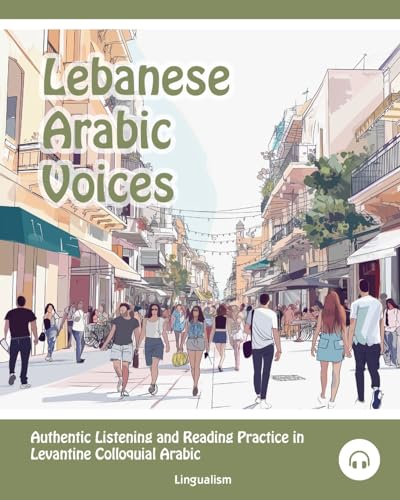 Lebanese Arabic Voices: Authentic Listening And Reading Practice In Levantine Colloquial Arabic