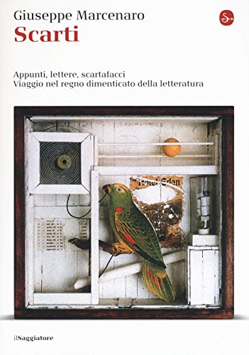 Scarti. Appunti. Lettere, Scartafacci. Viaggio Nel Regno Dimenticato Della Letteratura