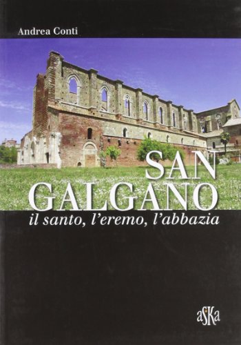 San Galgano: Il Santo, L'Eremo, L'Abbazia. Storia E Storie Intorno Alla Spada Nella Roccia