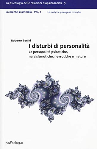 I Disturbi Di Personalità. Le Personalità Psicotiche, Narcisismotiche, Nevrotiche E Mature. La Mente Si Ammala (Vol. 2)