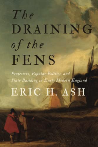The Draining Of The Fens: Projectors, Popular Politics, And State Building In Early Modern England