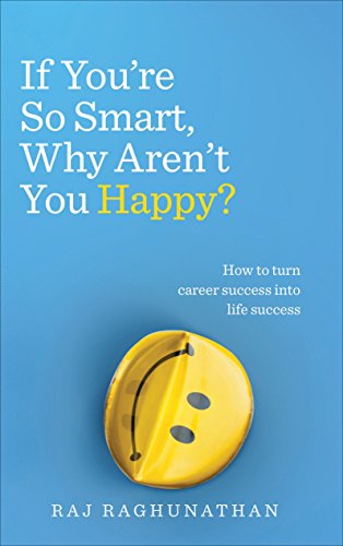 If You’Re So Smart, Why Aren’T You Happy?: How To Turn Career Success Into Life Success
