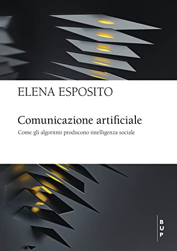 Comunicazione Artificiale. Come Gli Algoritmi Producono Intelligenza Sociale